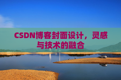 CSDN博客封面设计,灵感与技术的融合 CSDN博客封面设计,灵感与技术的融合